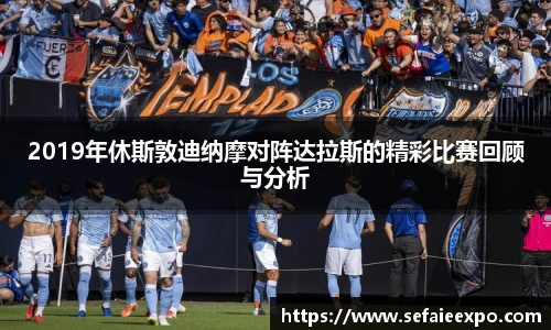 ballbet贝博2019年休斯敦迪纳摩对阵达拉斯的精彩比赛回顾与分析